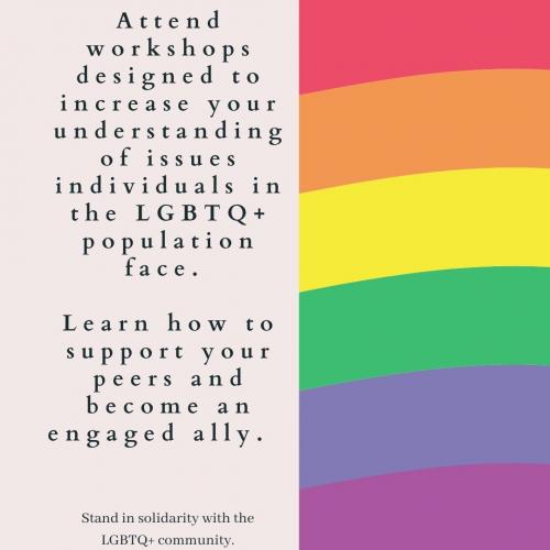 Colors of the rainbow arranged horizontally along the right side with the words "Attend workshops designed to increase your understanding of issues individuals in the LGBTQ+ population face. Learn how to support your peers and become an engaged ally. Stand in solidarity with the LGBTQ+ community. 