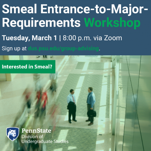Smeal Entrance-to-Major Requirements Workshop: Tuesday, March 1, at 8:00 p.m. via Zoom. Sign up at dus.psu.edu/group-advising